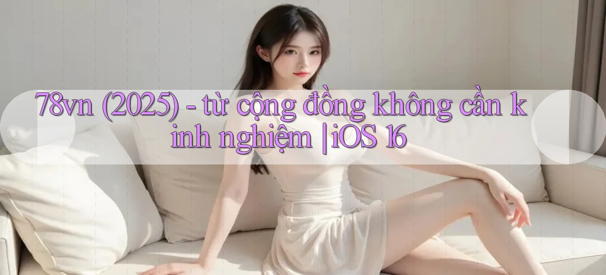 78vn (2025)   từ cộng đồng không cần kinh nghiệm iOS 16