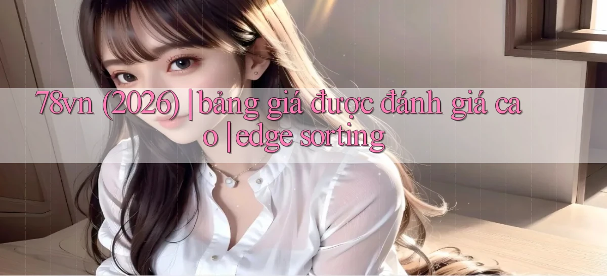 78vn (2026) bảng giá được đánh giá cao edge sorting
