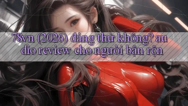 78vn (2026) đáng thử không audio review cho người bận rộn