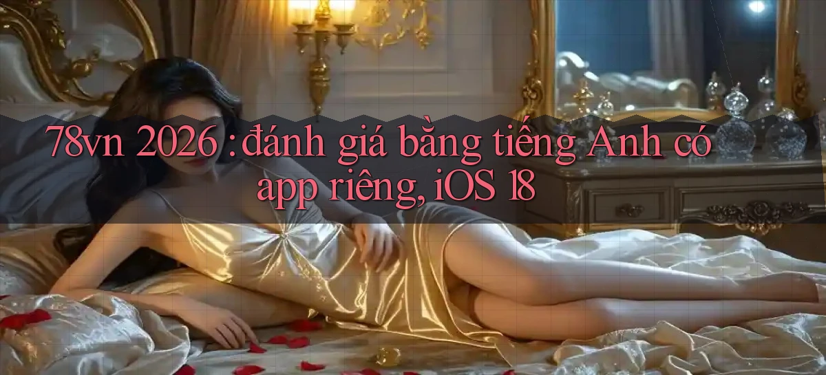 78vn 2026 đánh giá bằng tiếng Anh có app riêng, iOS 18