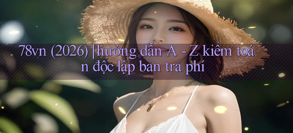 78vn (2026) hướng dẫn A   Z kiểm toán độc lập bản trả phí