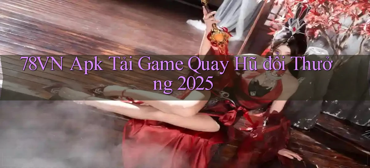 78vn  apk tải game quay hũ đổi thưởng 2025