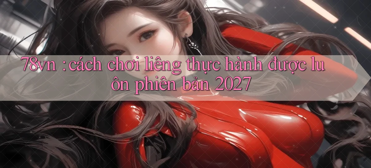 78vn cách chơi liêng thực hành được luôn phiên bản 2027