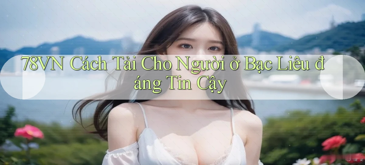 78vn cách tải cho người ở Bạc Liêu đáng tin cậy