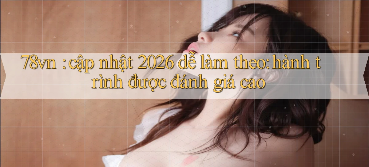 78vn cập nhật 2026 dễ làm theo hành trình được đánh giá cao