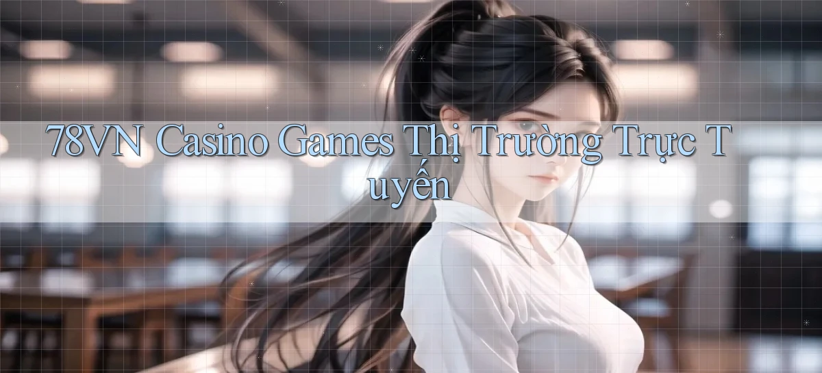 78vn  casino games thị trường trực tuyến