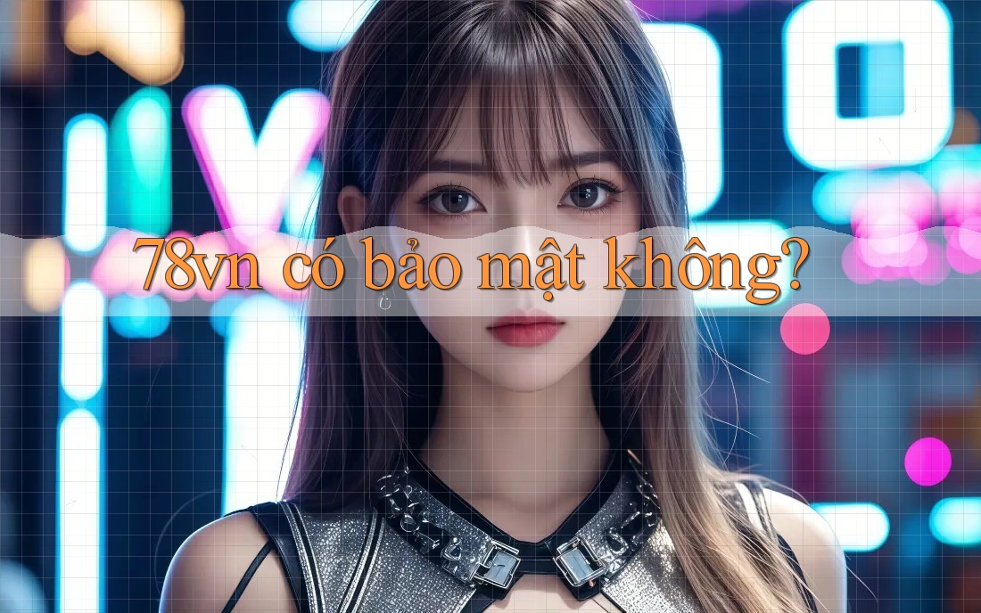 78vn có bảo mật không? 78vn có bảo mật không?