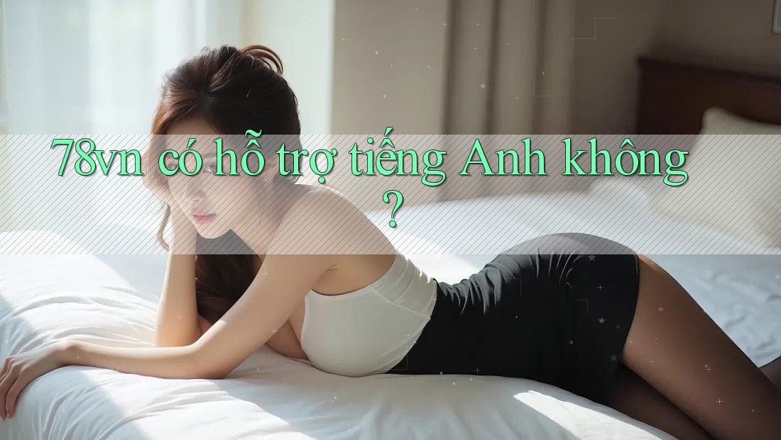 78vn có hỗ trợ tiếng Anh không? 78vn có hỗ trợ tiếng Anh không?