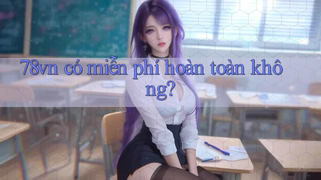 78vn có miễn phí hoàn toàn không?