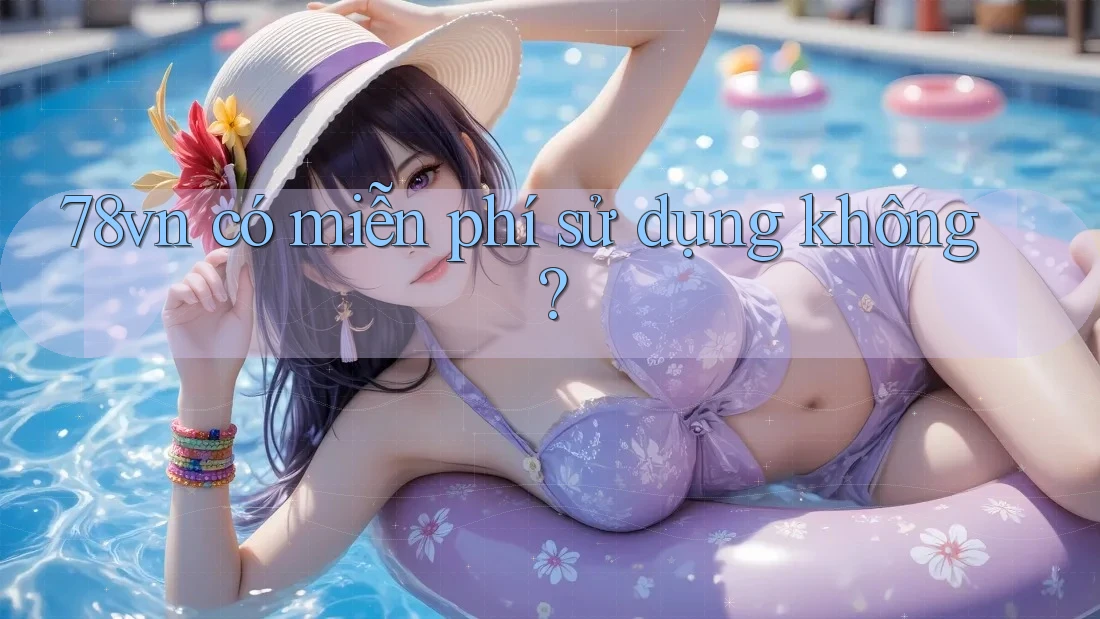 78vn có miễn phí sử dụng không? 78vn có miễn phí sử dụng không?