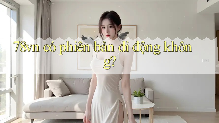 78vn có phiên bản di động không? 78vn có phiên bản di động không?