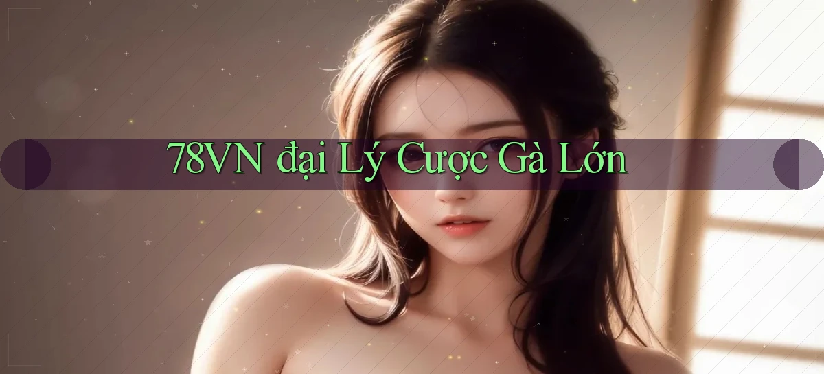 78vn  đại lý cược gà lớn