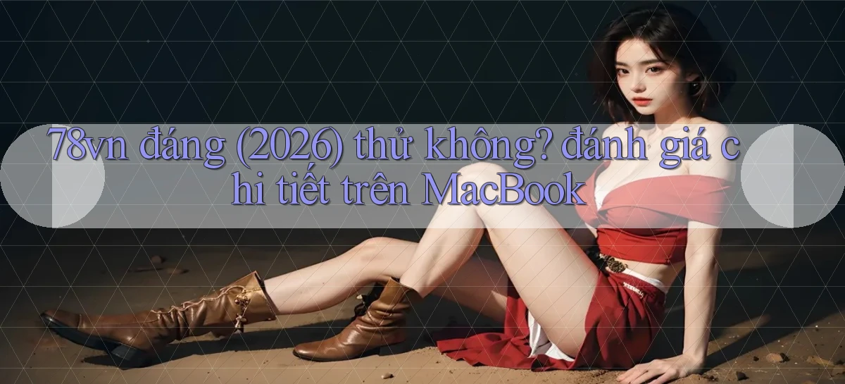 78vn đáng (2026) thử không đánh giá chi tiết trên MacBook