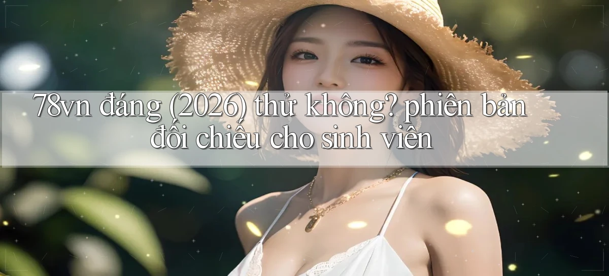 78vn đáng (2026) thử không phiên bản đối chiếu cho sinh viên