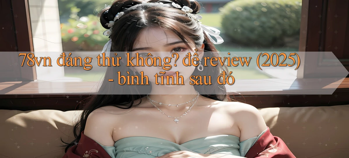 78vn đáng thử không để review (2025)   bình tĩnh sau đó