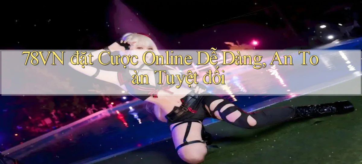 78vn  đặt cược online dễ dàng, an toàn tuyệt đối