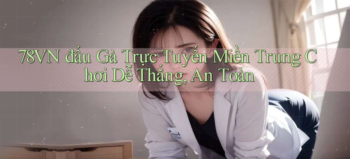 78vn  đấu gà trực tuyến miền trung chơi dễ thắng, an toàn