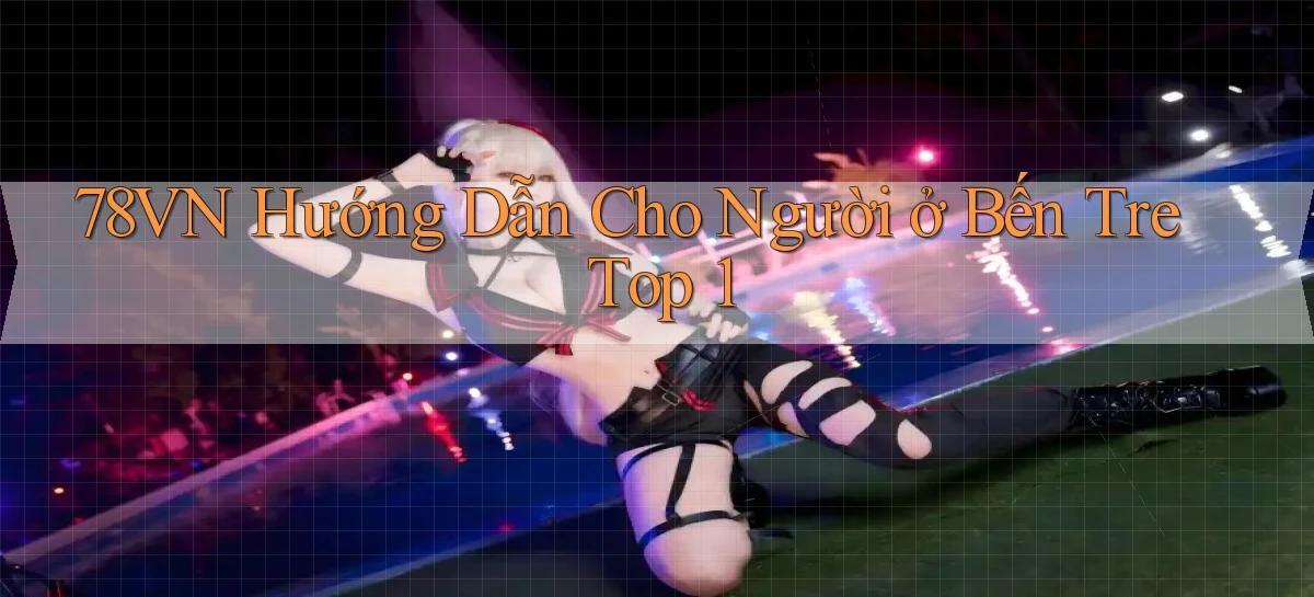 78vn hướng dẫn cho người ở Bến Tre top 1