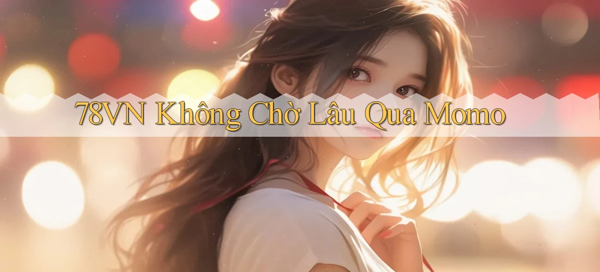78vn không chờ lâu qua momo