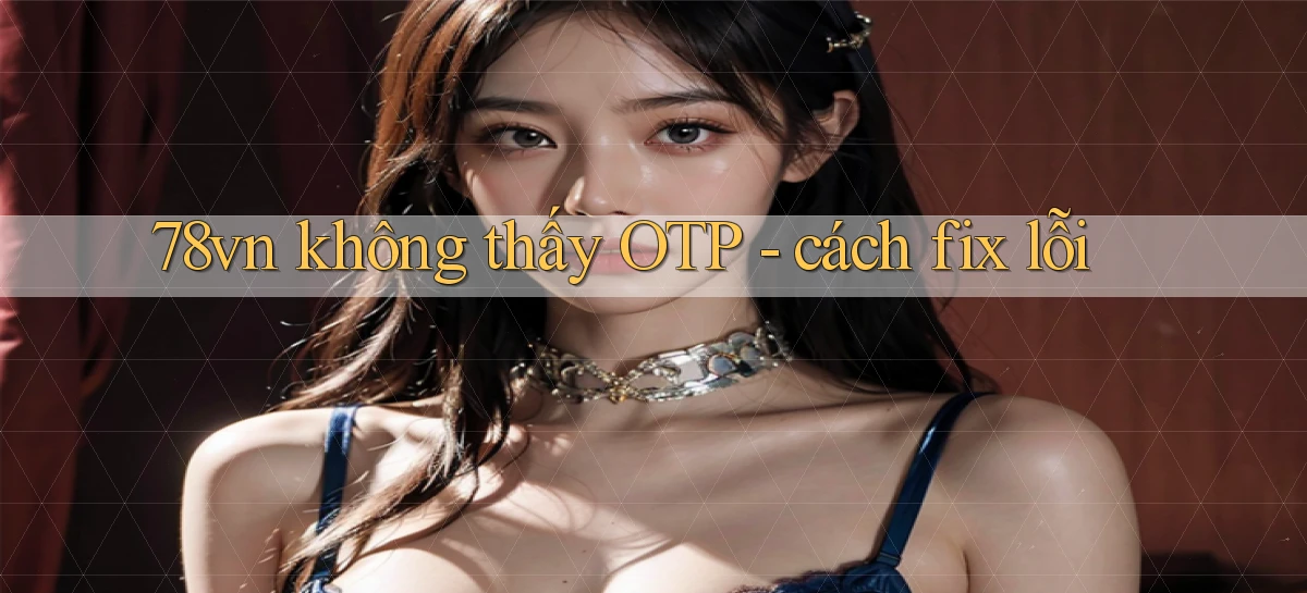 78vn không thấy OTP   cách fix lỗi