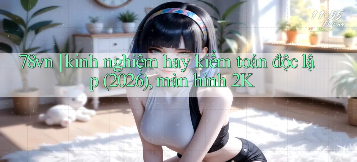78vn kinh nghiệm hay kiểm toán độc lập (2026), màn hình 2K