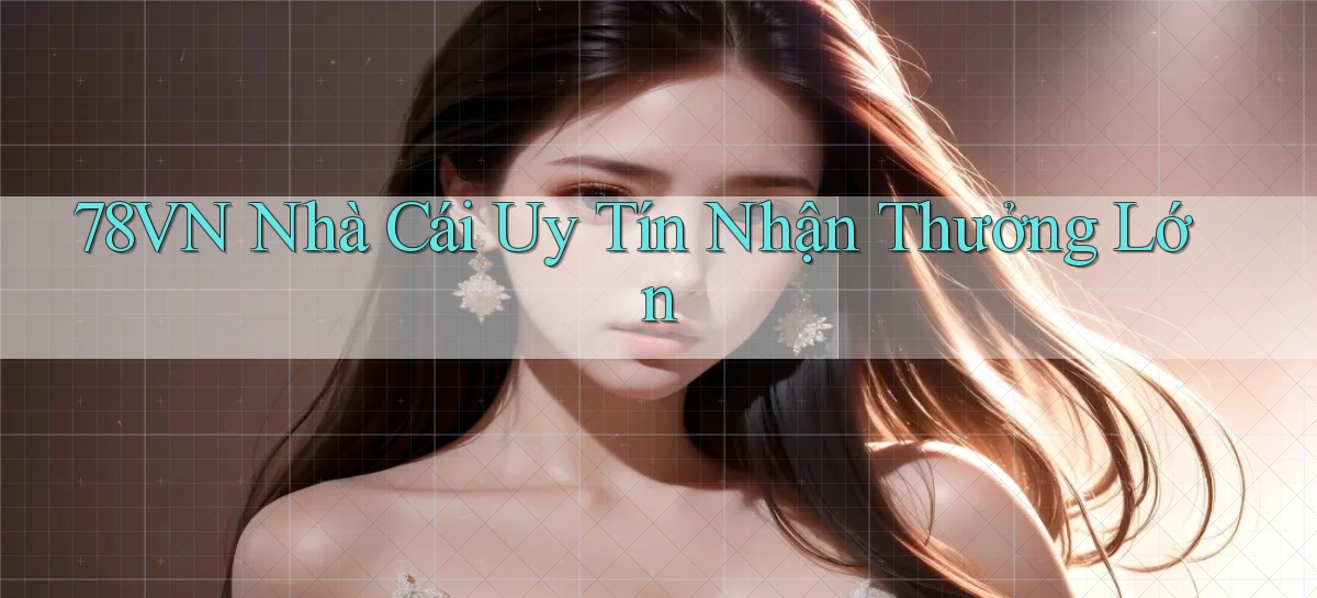 78vn  nhà cái uy tín nhận thưởng lớn