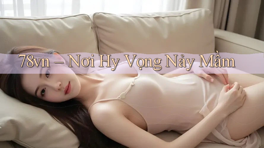 78vn – Nơi Hy Vọng Nảy Mầm 78vn – Nơi Hy Vọng Nảy Mầm