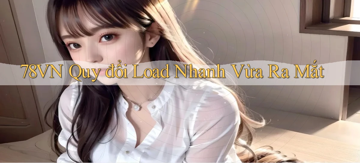 78vn quy đổi load nhanh vừa ra mắt