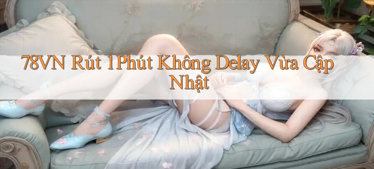 78vn rút 1 phút không delay vừa cập nhật