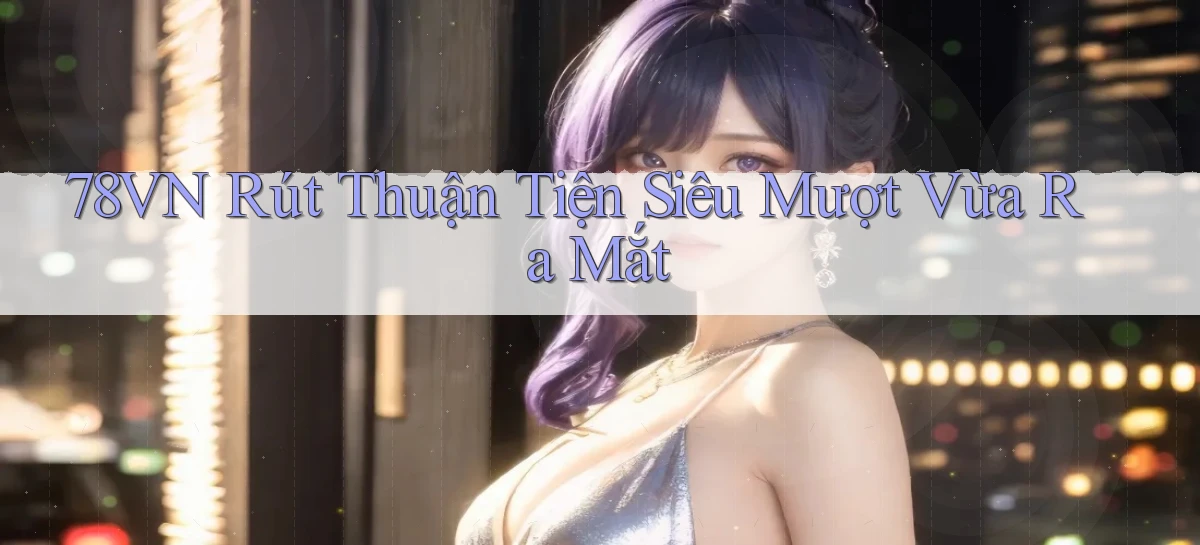 78vn rút thuận tiện siêu mượt vừa ra mắt
