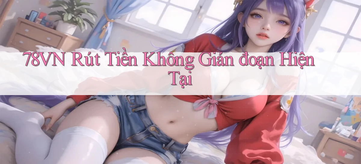 78vn rút tiền không gián đoạn hiện tại