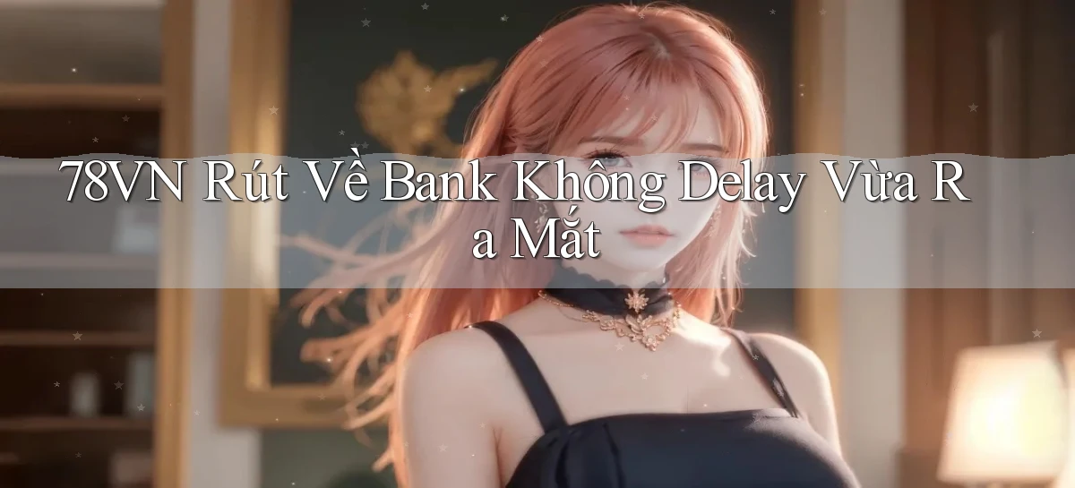 78vn rút về bank không delay vừa ra mắt