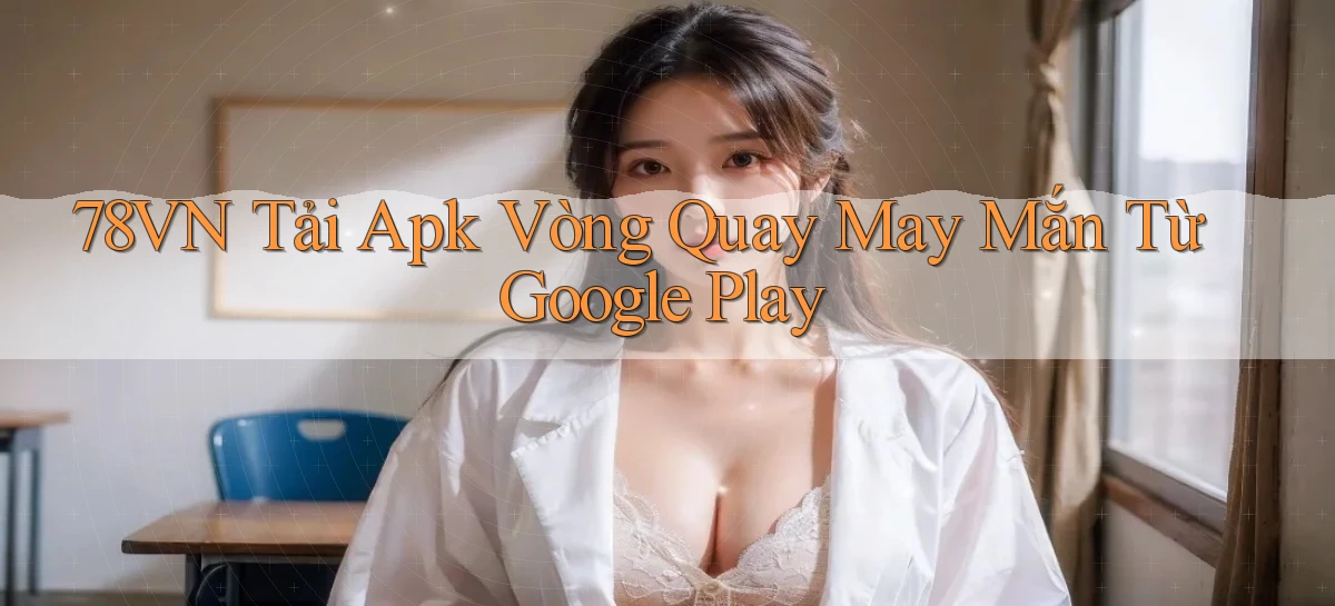 78vn  tải apk vòng quay may mắn từ google play
