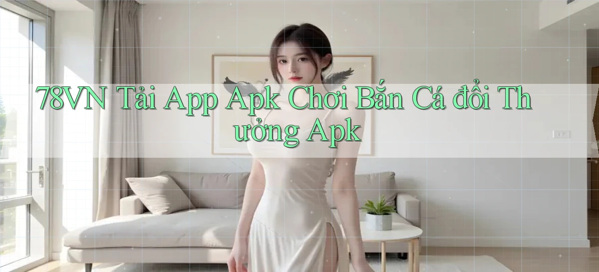 78vn  tải app apk chơi bắn cá đổi thưởng apk