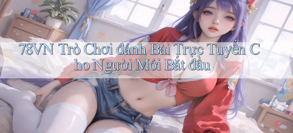78vn  trò chơi đánh bài trực tuyến cho người mới bắt đầu