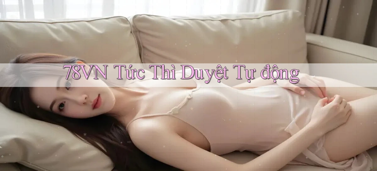 78vn tức thì duyệt tự động