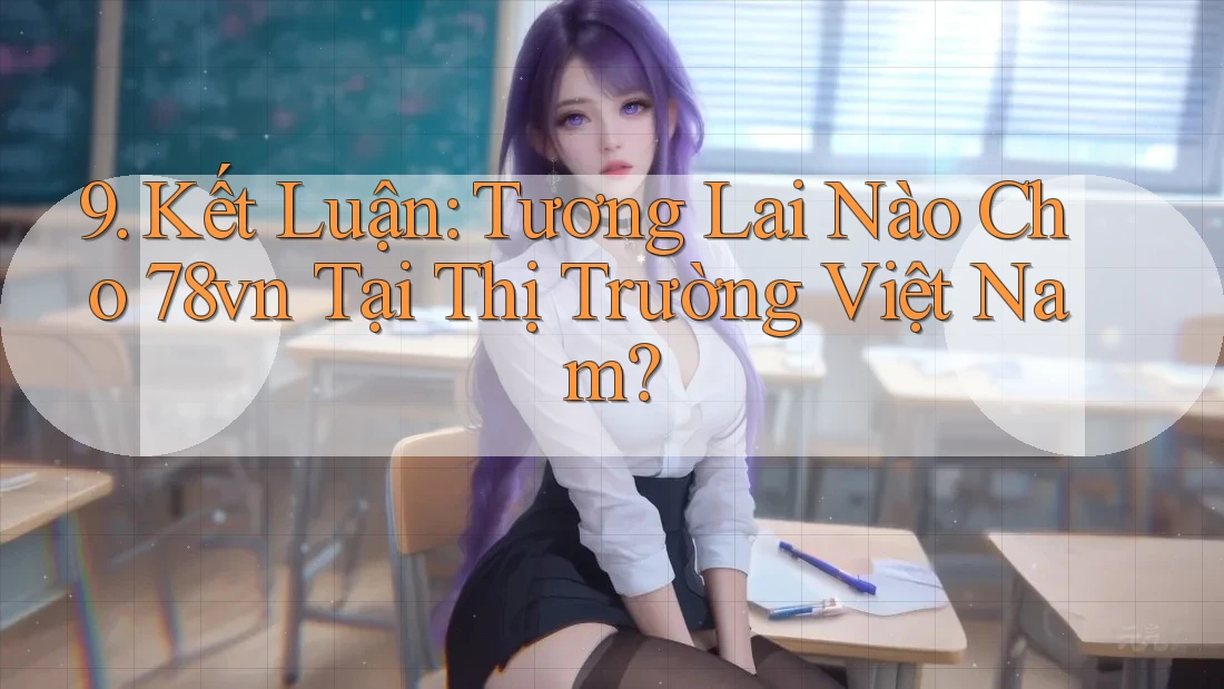 9. Kết Luận: Tương Lai Nào Cho 78vn Tại Thị Trường Việt Nam? 9. Kết Luận: Tương Lai Nào Cho 78vn Tại Thị Trường Việt Nam?