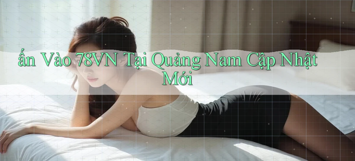ấn vào 78vn tại Quảng Nam cập nhật mới