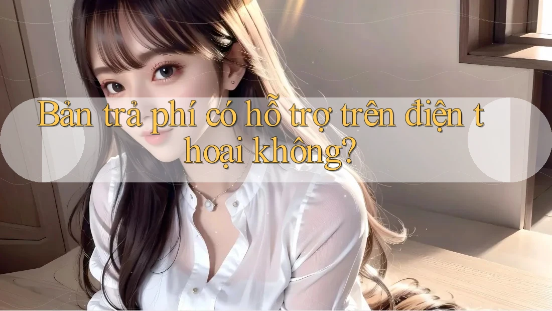 Bản trả phí có hỗ trợ trên điện thoại không? Bản trả phí có hỗ trợ trên điện thoại không?