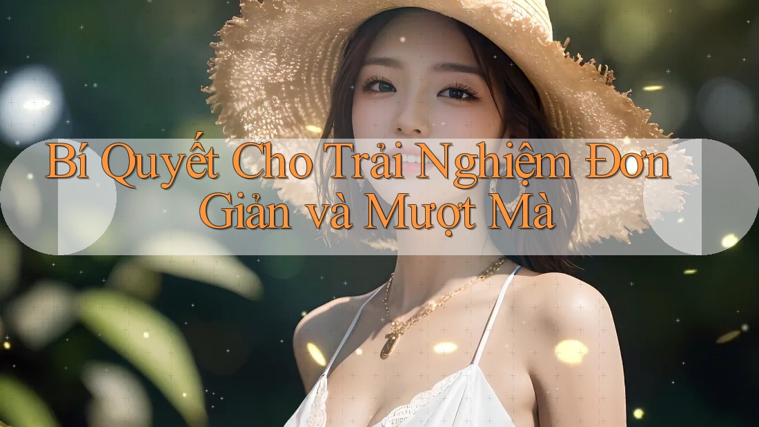 Bí Quyết Cho Trải Nghiệm Đơn Giản và Mượt Mà Bí Quyết Cho Trải Nghiệm Đơn Giản và Mượt Mà