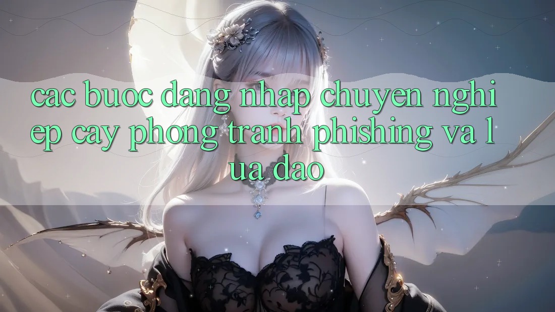 Các bước Đăng Nhập Chuyên nghiệp cậy - Phòng Tránh Phishing Và Lừa Đảo