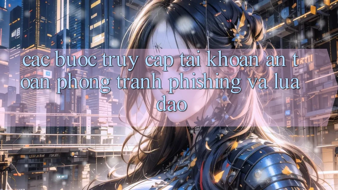 Các bước Truy cập tài khoản An Toàn - Phòng Tránh Phishing Và Lừa Đảo Các bước Truy cập tài khoản An Toàn - Phòng Tránh Phishing Và Lừa Đảo