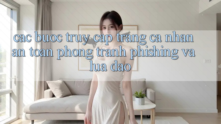 Các bước Truy cập trang cá nhân An Toàn - Phòng Tránh Phishing Và Lừa Đảo Các bước Truy cập trang cá nhân An Toàn - Phòng Tránh Phishing Và Lừa Đảo