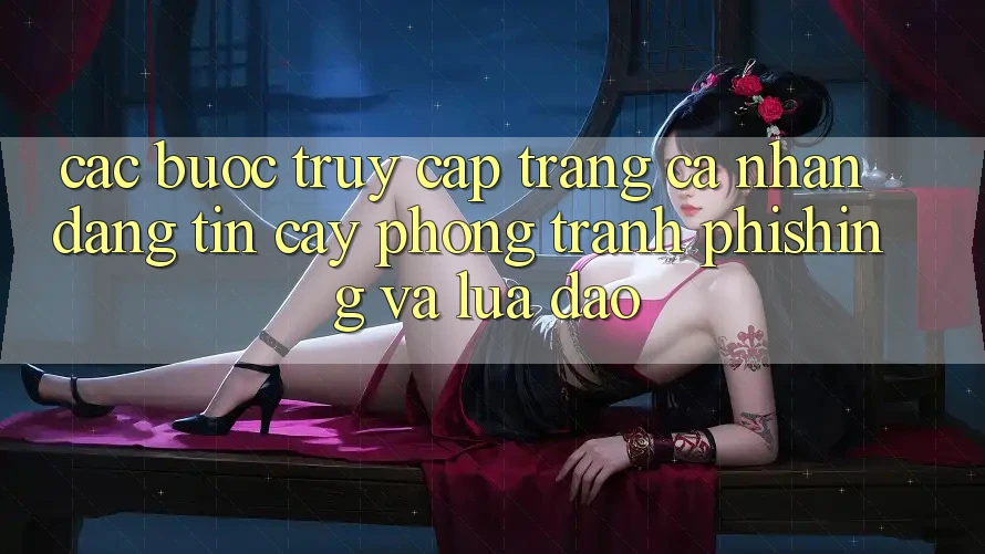 Các bước Truy cập trang cá nhân Đáng tin cậy - Phòng Tránh Phishing Và Lừa Đảo Các bước Truy cập trang cá nhân Đáng tin cậy - Phòng Tránh Phishing Và Lừa Đảo