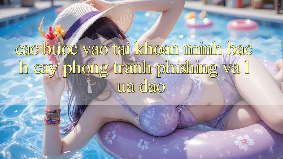 Các bước Vào tài khoản Minh bạch cậy - Phòng Tránh Phishing Và Lừa Đảo Các bước Vào tài khoản Minh bạch cậy - Phòng Tránh Phishing Và Lừa Đảo