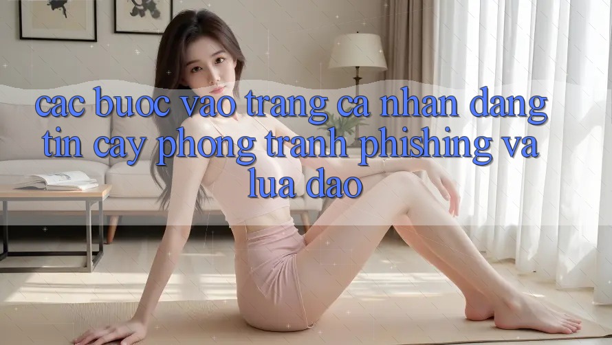 Các bước Vào trang cá nhân Đáng tin cậy - Phòng Tránh Phishing Và Lừa Đảo