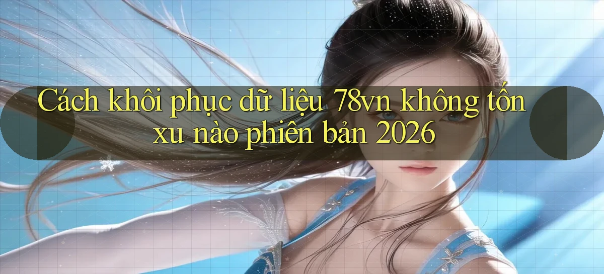 Cách khôi phục dữ liệu 78vn không tốn xu nào phiên bản 2026