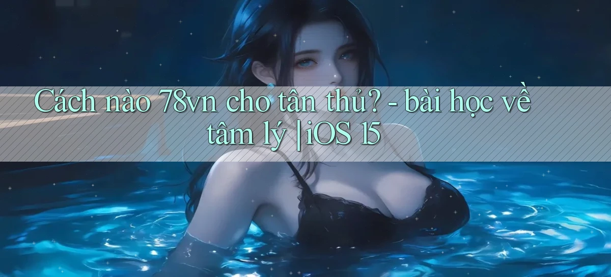 Cách nào 78vn cho tân thủ   bài học về tâm lý iOS 15