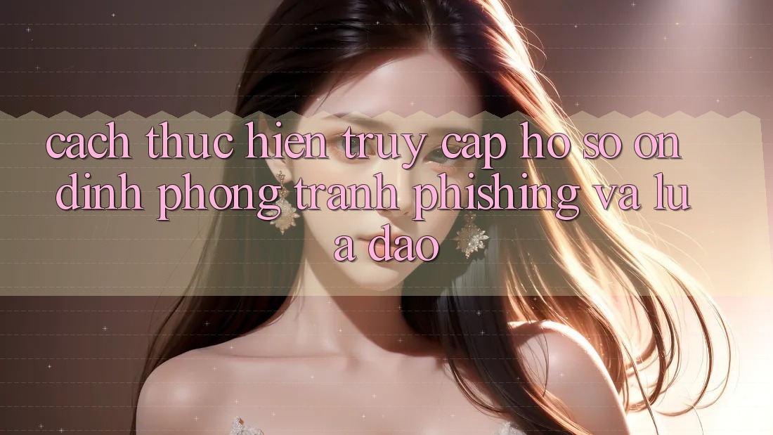Cách thực hiện Truy cập hồ sơ Ổn định - Phòng Tránh Phishing Và Lừa Đảo Cách thực hiện Truy cập hồ sơ Ổn định - Phòng Tránh Phishing Và Lừa Đảo