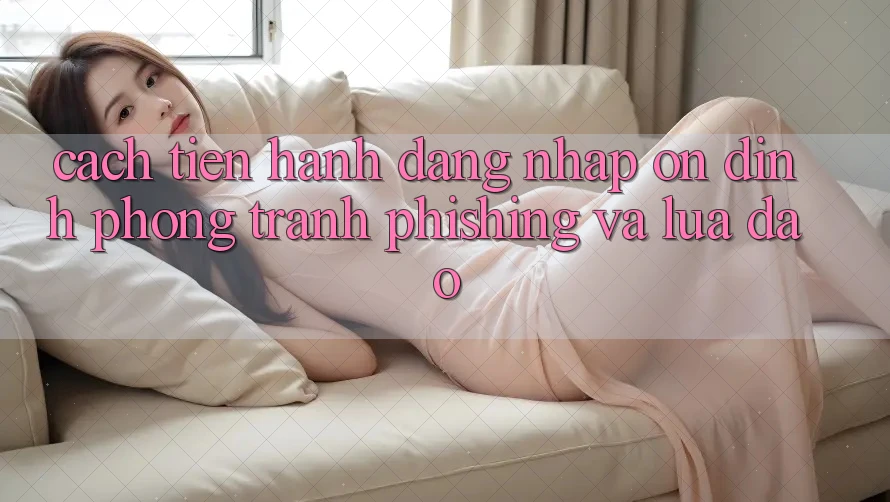 Cách tiến hành Đăng Nhập Ổn định - Phòng Tránh Phishing Và Lừa Đảo Cách tiến hành Đăng Nhập Ổn định - Phòng Tránh Phishing Và Lừa Đảo